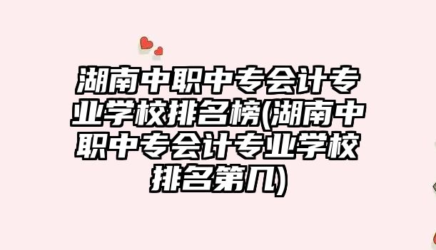 湖南中職中專會計專業(yè)學校排名榜(湖南中職中專會計專業(yè)學校排名第幾)