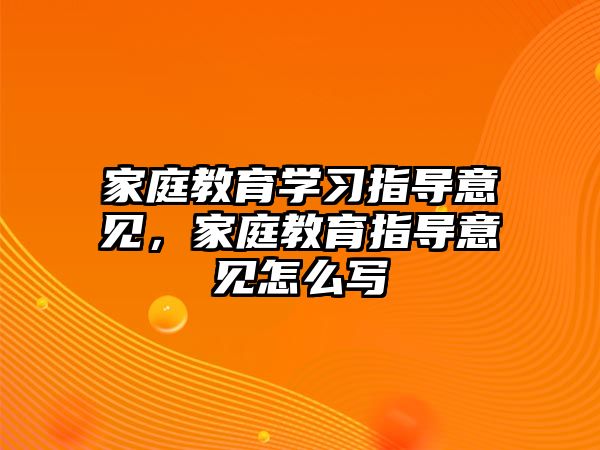 家庭教育學習指導(dǎo)意見，家庭教育指導(dǎo)意見怎么寫