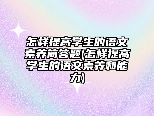 怎樣提高學(xué)生的語文素養(yǎng)簡答題(怎樣提高學(xué)生的語文素養(yǎng)和能力)