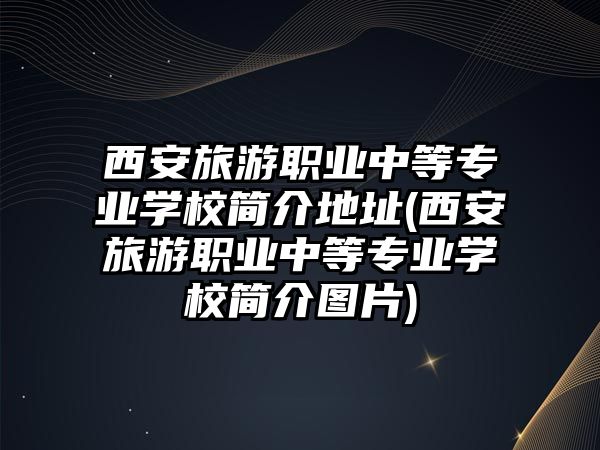 西安旅游職業(yè)中等專業(yè)學校簡介地址(西安旅游職業(yè)中等專業(yè)學校簡介圖片)