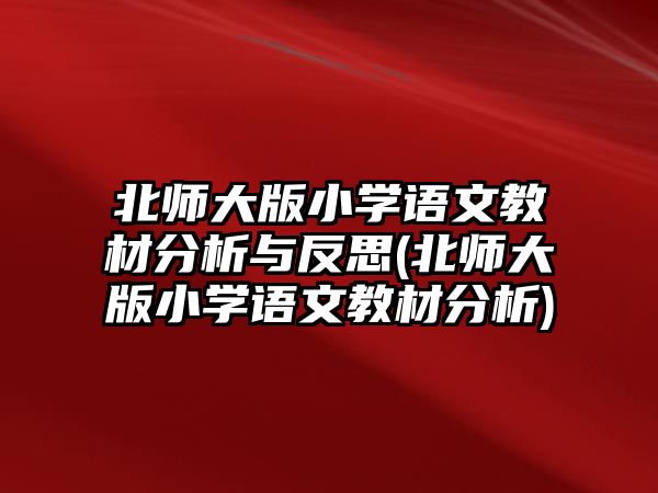 北師大版小學(xué)語(yǔ)文教材分析與反思(北師大版小學(xué)語(yǔ)文教材分析)