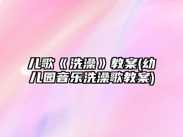 兒歌《洗澡》教案(幼兒園音樂(lè)洗澡歌教案)