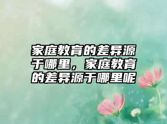 家庭教育的差異源于哪里，家庭教育的差異源于哪里呢