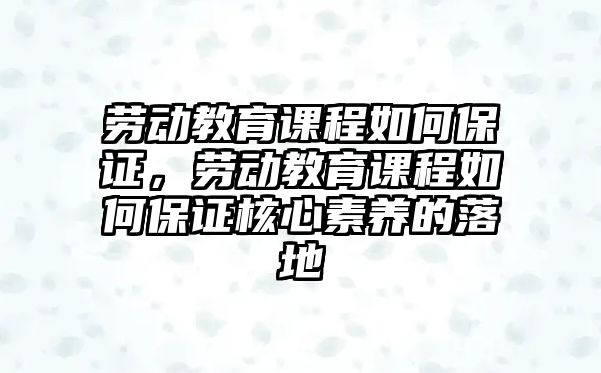 勞動(dòng)教育課程如何保證，勞動(dòng)教育課程如何保證核心素養(yǎng)的落地