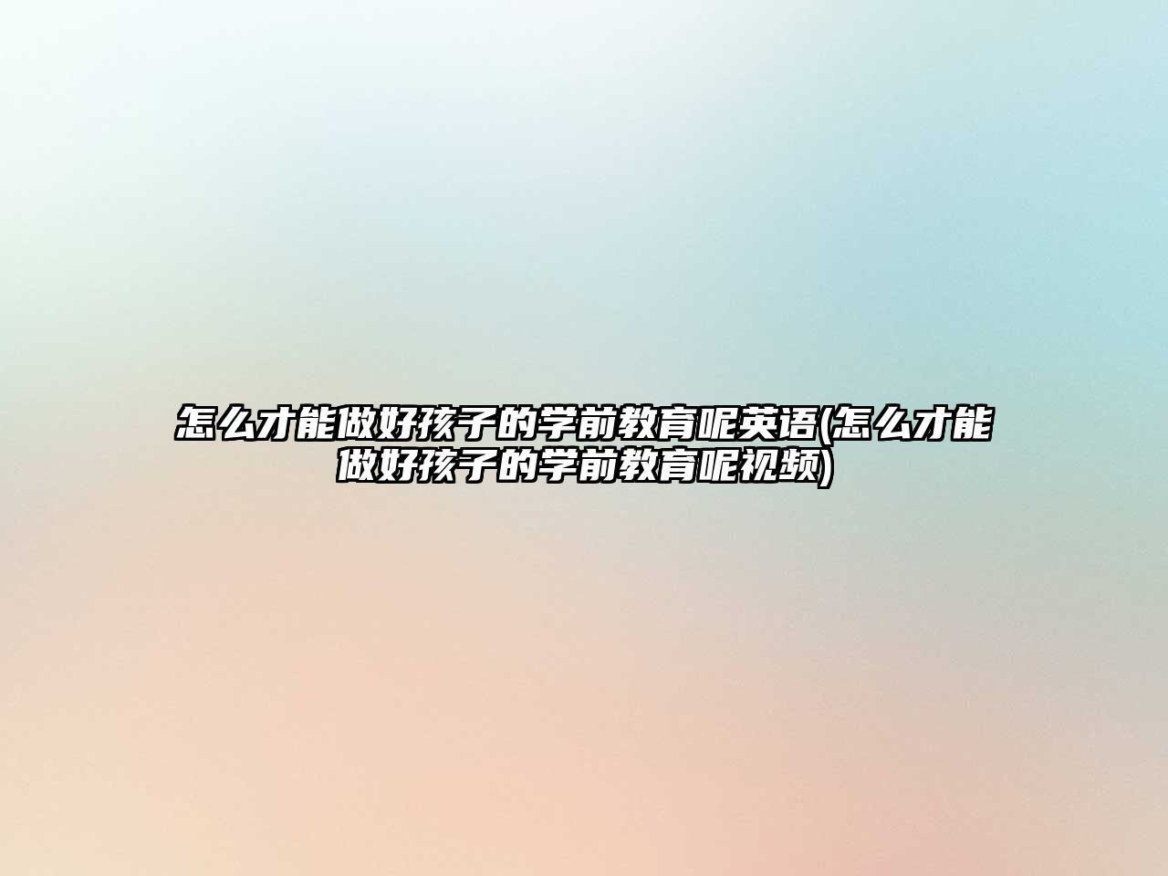 怎么才能做好孩子的學(xué)前教育呢英語(yǔ)(怎么才能做好孩子的學(xué)前教育呢視頻)