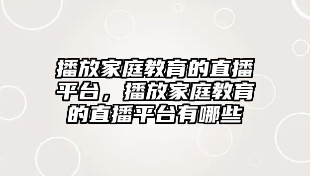 播放家庭教育的直播平臺，播放家庭教育的直播平臺有哪些