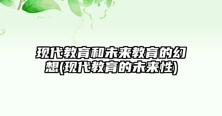 現(xiàn)代教育和未來(lái)教育的幻想(現(xiàn)代教育的未來(lái)性)