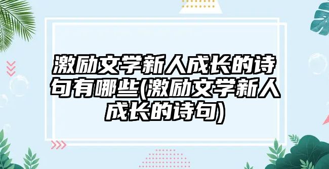 激勵文學(xué)新人成長的詩句有哪些(激勵文學(xué)新人成長的詩句)