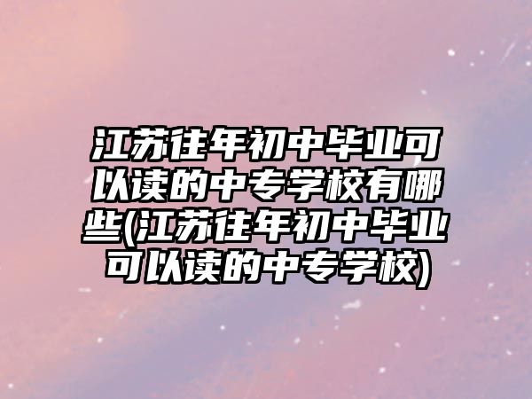 江蘇往年初中畢業(yè)可以讀的中專學(xué)校有哪些(江蘇往年初中畢業(yè)可以讀的中專學(xué)校)