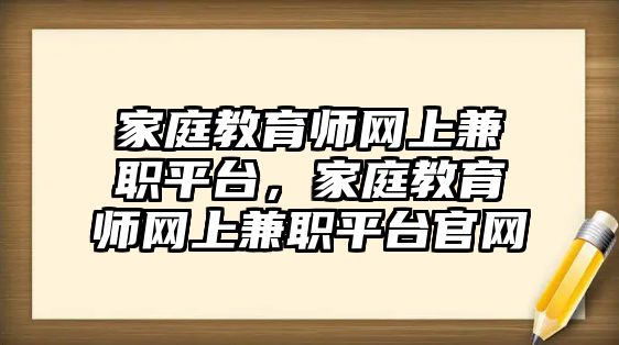 家庭教育師網(wǎng)上兼職平臺(tái)，家庭教育師網(wǎng)上兼職平臺(tái)官網(wǎng)