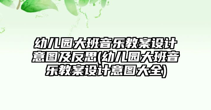 幼兒園大班音樂教案設(shè)計意圖及反思(幼兒園大班音樂教案設(shè)計意圖大全)