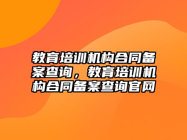 教育培訓(xùn)機(jī)構(gòu)合同備案查詢，教育培訓(xùn)機(jī)構(gòu)合同備案查詢官網(wǎng)