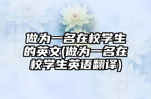 做為一名在校學(xué)生的英文(做為一名在校學(xué)生英語翻譯)