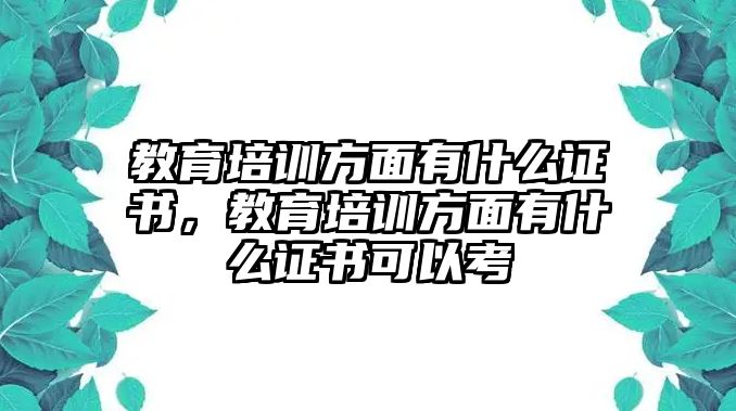 教育培訓(xùn)方面有什么證書，教育培訓(xùn)方面有什么證書可以考