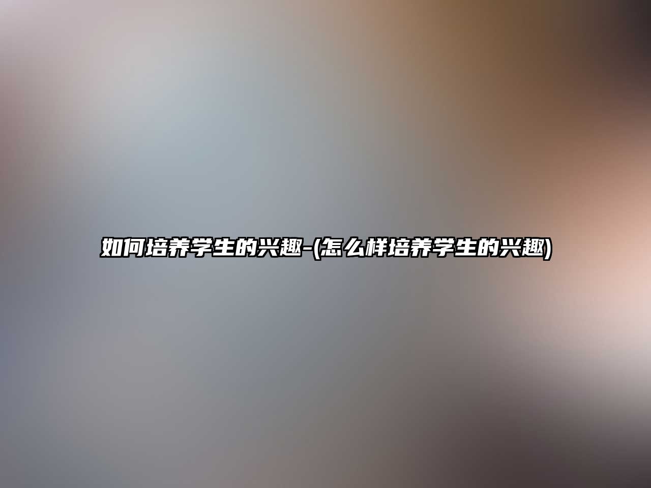 如何培養(yǎng)學(xué)生的興趣-(怎么樣培養(yǎng)學(xué)生的興趣)