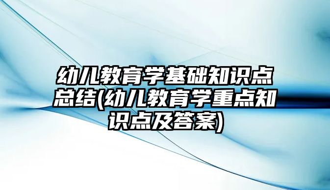 幼兒教育學基礎知識點總結(幼兒教育學重點知識點及答案)