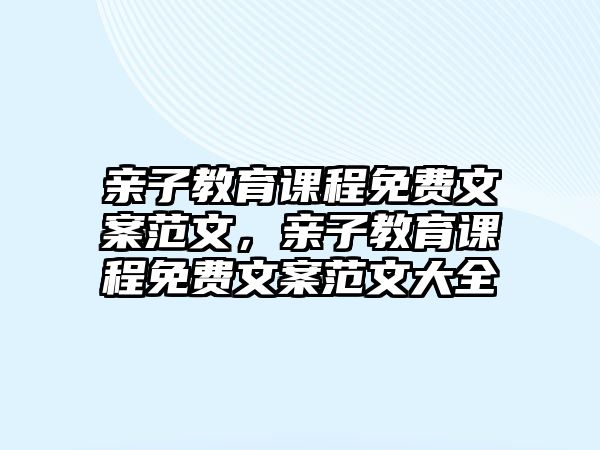 親子教育課程免費文案范文，親子教育課程免費文案范文大全