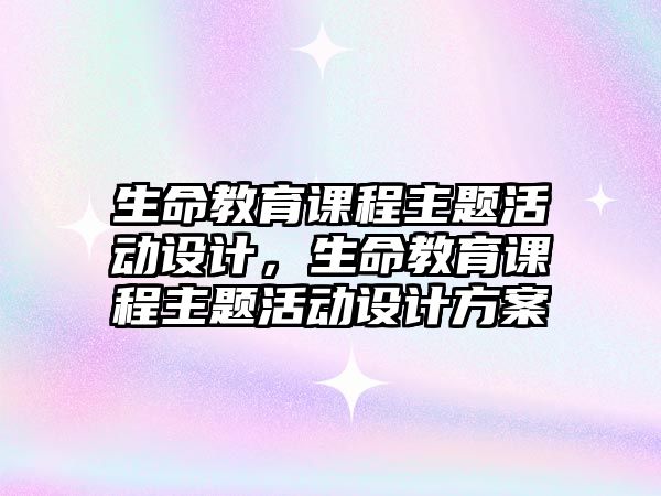 生命教育課程主題活動設計，生命教育課程主題活動設計方案