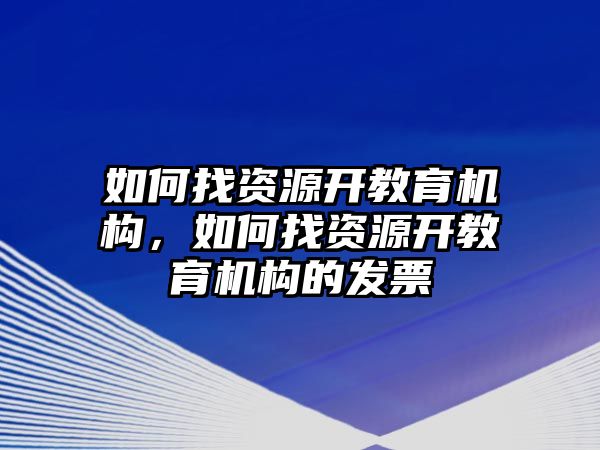 如何找資源開教育機構，如何找資源開教育機構的發(fā)票