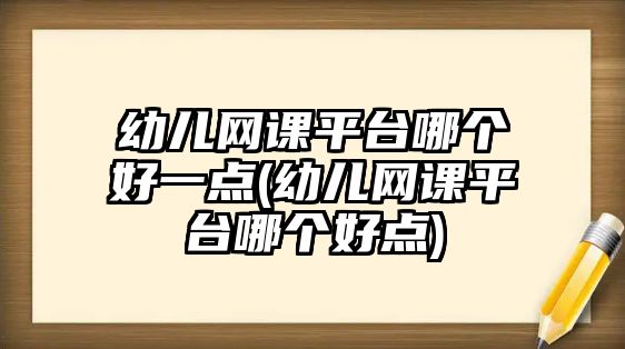 幼兒網(wǎng)課平臺(tái)哪個(gè)好一點(diǎn)(幼兒網(wǎng)課平臺(tái)哪個(gè)好點(diǎn))