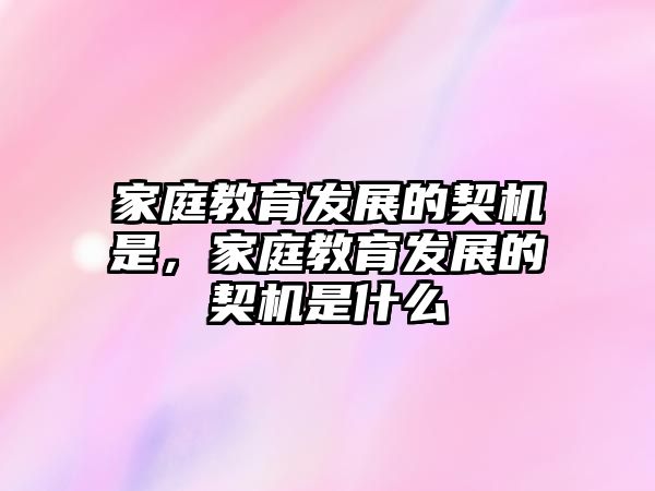 家庭教育發(fā)展的契機(jī)是，家庭教育發(fā)展的契機(jī)是什么