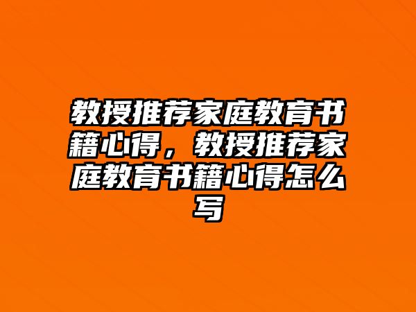 教授推薦家庭教育書籍心得，教授推薦家庭教育書籍心得怎么寫