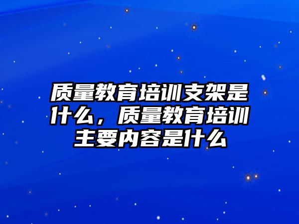 質(zhì)量教育培訓(xùn)支架是什么，質(zhì)量教育培訓(xùn)主要內(nèi)容是什么