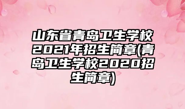 山東省青島衛(wèi)生學(xué)校2021年招生簡(jiǎn)章(青島衛(wèi)生學(xué)校2020招生簡(jiǎn)章)