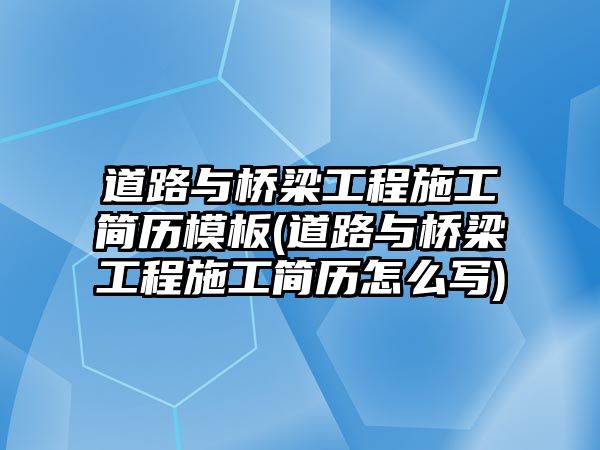 道路與橋梁工程施工簡歷模板(道路與橋梁工程施工簡歷怎么寫)