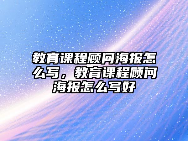 教育課程顧問(wèn)海報(bào)怎么寫(xiě)，教育課程顧問(wèn)海報(bào)怎么寫(xiě)好