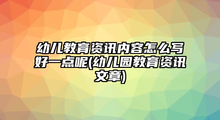 幼兒教育資訊內容怎么寫好一點呢(幼兒園教育資訊文章)