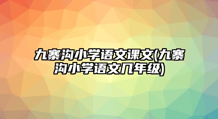 九寨溝小學(xué)語文課文(九寨溝小學(xué)語文幾年級)