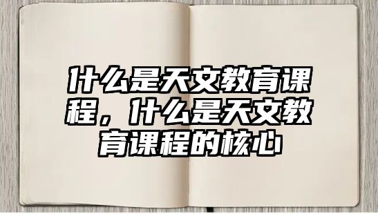 什么是天文教育課程，什么是天文教育課程的核心