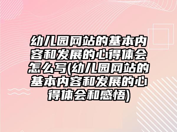 幼兒園網(wǎng)站的基本內(nèi)容和發(fā)展的心得體會怎么寫(幼兒園網(wǎng)站的基本內(nèi)容和發(fā)展的心得體會和感悟)