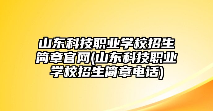 山東科技職業(yè)學(xué)校招生簡(jiǎn)章官網(wǎng)(山東科技職業(yè)學(xué)校招生簡(jiǎn)章電話)