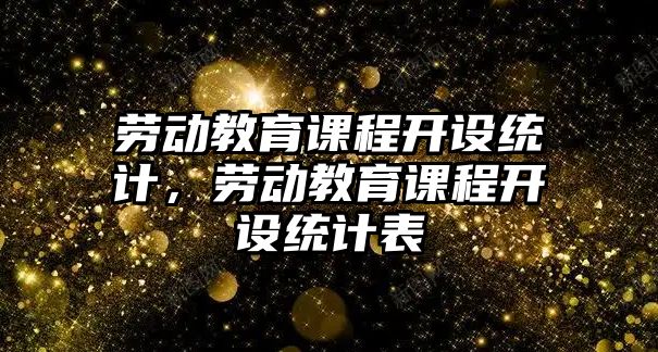 勞動教育課程開設(shè)統(tǒng)計，勞動教育課程開設(shè)統(tǒng)計表