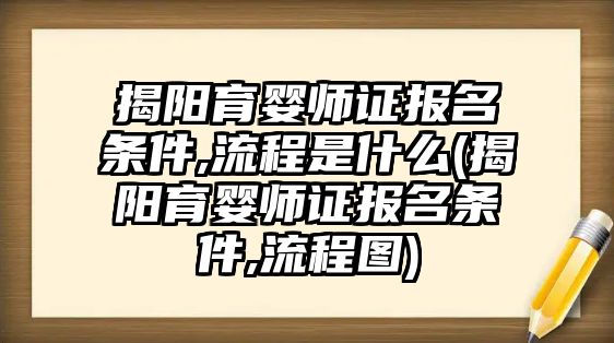 揭陽育嬰師證報名條件,流程是什么(揭陽育嬰師證報名條件,流程圖)