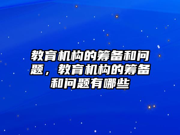 教育機(jī)構(gòu)的籌備和問題，教育機(jī)構(gòu)的籌備和問題有哪些