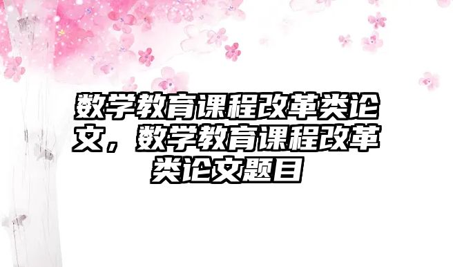 數(shù)學(xué)教育課程改革類論文，數(shù)學(xué)教育課程改革類論文題目