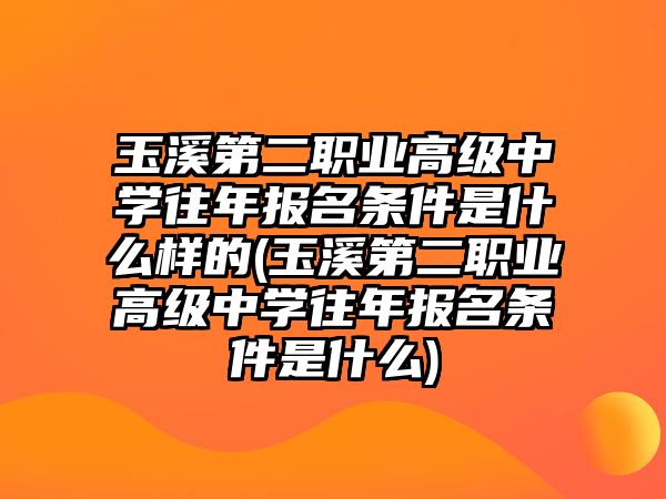 玉溪第二職業(yè)高級(jí)中學(xué)往年報(bào)名條件是什么樣的(玉溪第二職業(yè)高級(jí)中學(xué)往年報(bào)名條件是什么)