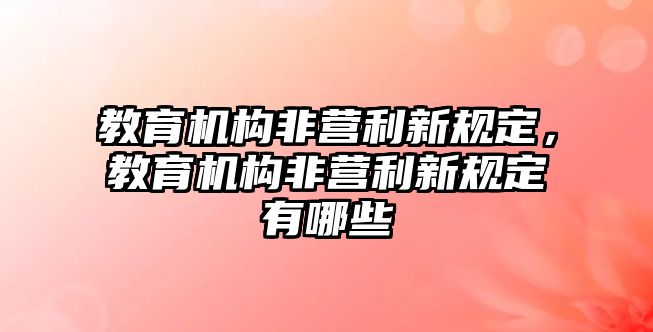 教育機(jī)構(gòu)非營利新規(guī)定，教育機(jī)構(gòu)非營利新規(guī)定有哪些