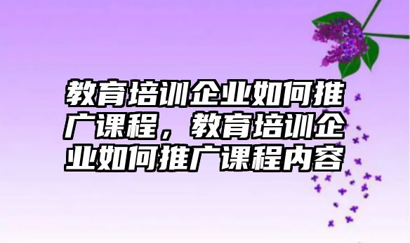 教育培訓(xùn)企業(yè)如何推廣課程，教育培訓(xùn)企業(yè)如何推廣課程內(nèi)容