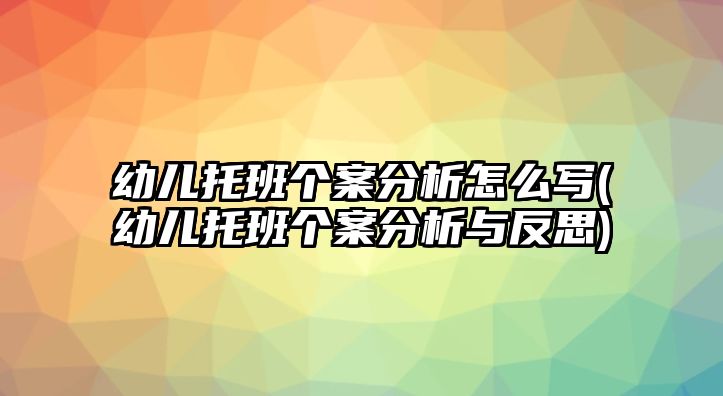 幼兒托班個案分析怎么寫(幼兒托班個案分析與反思)