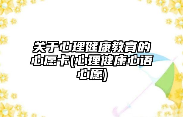 關(guān)于心理健康教育的心愿卡(心理健康心語(yǔ)心愿)