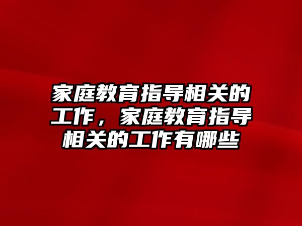 家庭教育指導相關(guān)的工作，家庭教育指導相關(guān)的工作有哪些