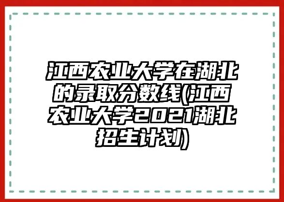 江西農(nóng)業(yè)大學(xué)在湖北的錄取分?jǐn)?shù)線(江西農(nóng)業(yè)大學(xué)2021湖北招生計劃)