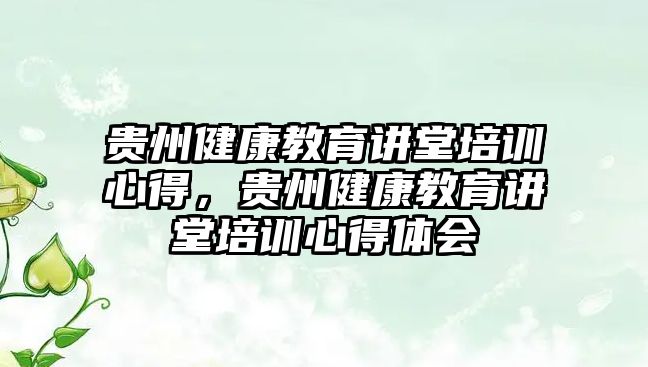 貴州健康教育講堂培訓心得，貴州健康教育講堂培訓心得體會