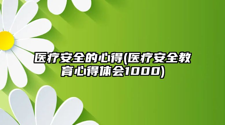 醫(yī)療安全的心得(醫(yī)療安全教育心得體會1000)