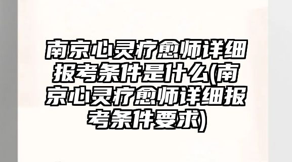 南京心靈療愈師詳細(xì)報(bào)考條件是什么(南京心靈療愈師詳細(xì)報(bào)考條件要求)