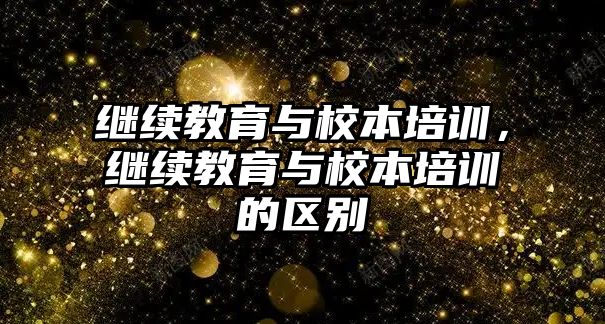 繼續(xù)教育與校本培訓(xùn)，繼續(xù)教育與校本培訓(xùn)的區(qū)別